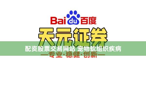 配资股票交易网站 宠物软组织疾病