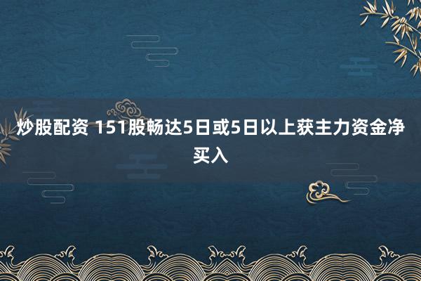 炒股配资 151股畅达5日或5日以上获主力资金净买入