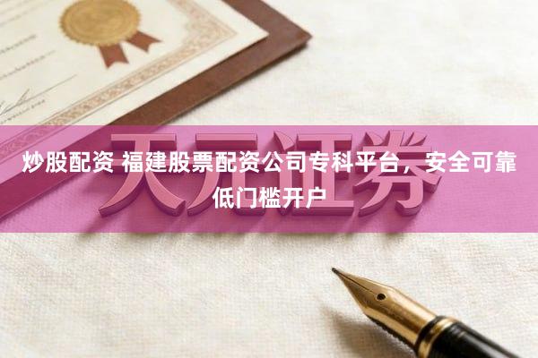 炒股配资 福建股票配资公司专科平台，安全可靠低门槛开户