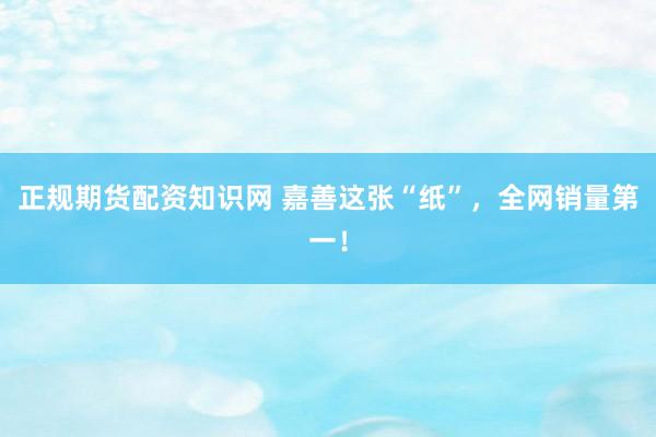 正规期货配资知识网 嘉善这张“纸”,全网销量第一!