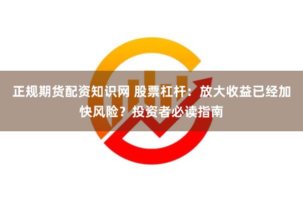 正规期货配资知识网 股票杠杆：放大收益已经加快风险？投资者必读指南