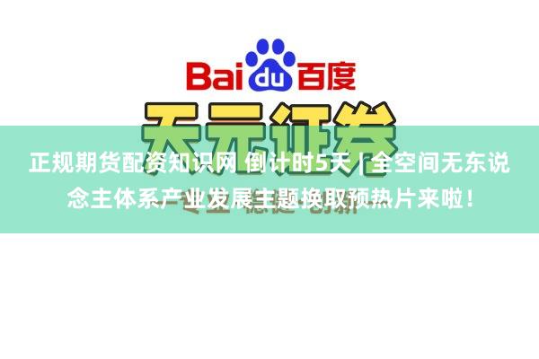 正规期货配资知识网 倒计时5天 | 全空间无东说念主体系产业发展主题换取预热片来啦！