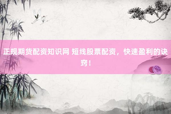 正规期货配资知识网 短线股票配资，快速盈利的诀窍！