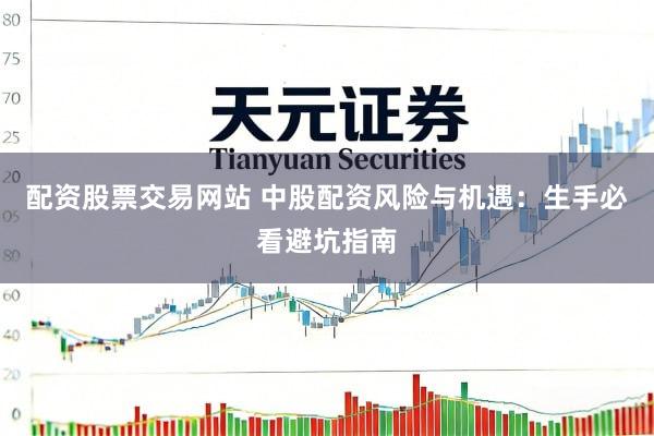 配资股票交易网站 中股配资风险与机遇：生手必看避坑指南