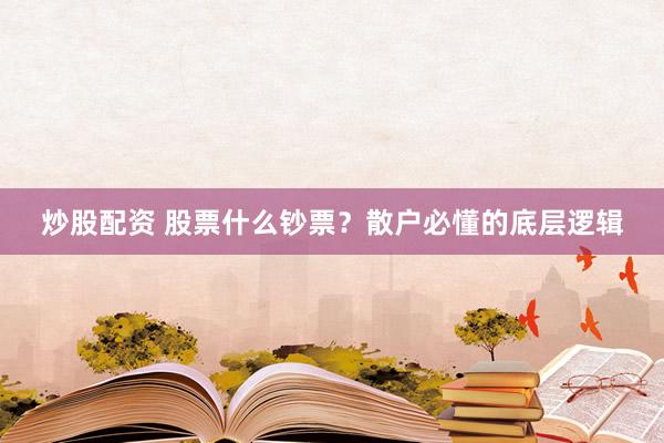 炒股配资 股票什么钞票？散户必懂的底层逻辑