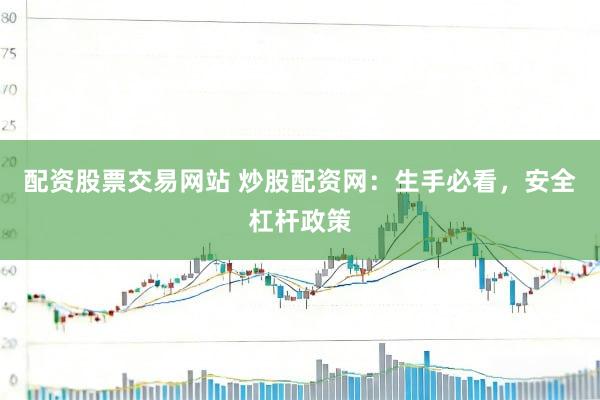 配资股票交易网站 炒股配资网：生手必看，安全杠杆政策