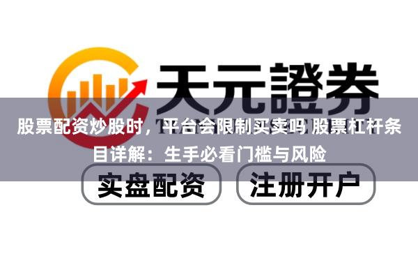股票配资炒股时，平台会限制买卖吗 股票杠杆条目详解：生手必看门槛与风险