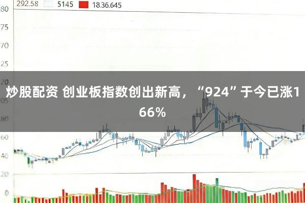 炒股配资 创业板指数创出新高，“924”于今已涨166%
