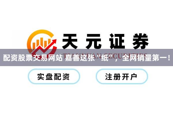 配资股票交易网站 嘉善这张“纸”，全网销量第一！