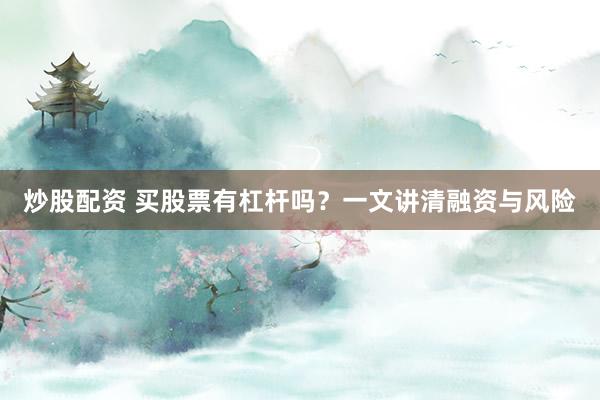 炒股配资 买股票有杠杆吗？一文讲清融资与风险