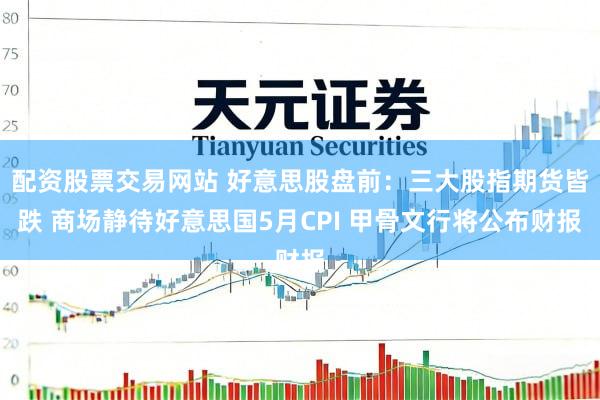 配资股票交易网站 好意思股盘前：三大股指期货皆跌 商场静待好意思国5月CPI 甲骨文行将公布财报